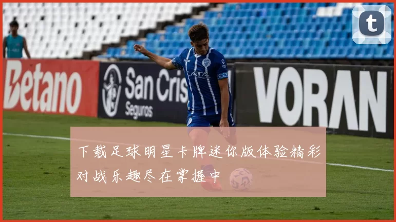 下载足球明星卡牌迷你版体验精彩对战乐趣尽在掌握中