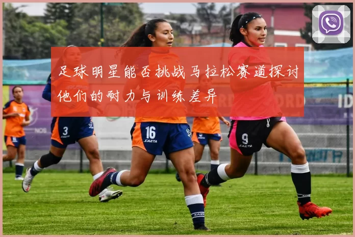 足球明星能否挑战马拉松赛道探讨他们的耐力与训练差异