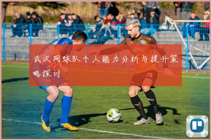 武汉网球队个人能力分析与提升策略探讨
