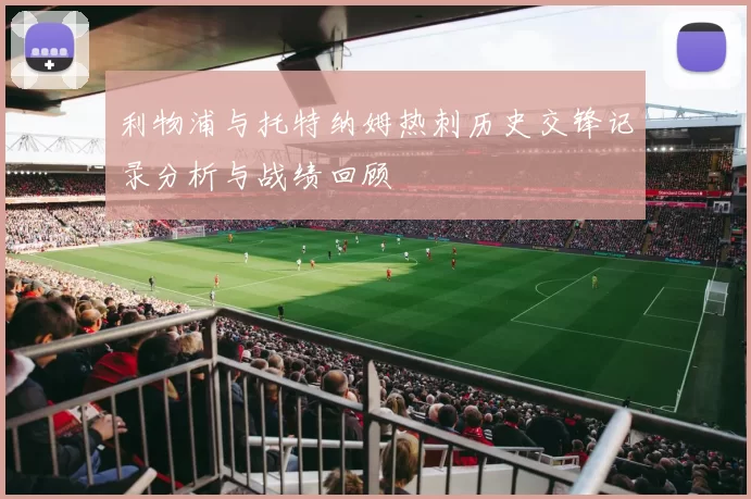 利物浦与托特纳姆热刺历史交锋记录分析与战绩回顾