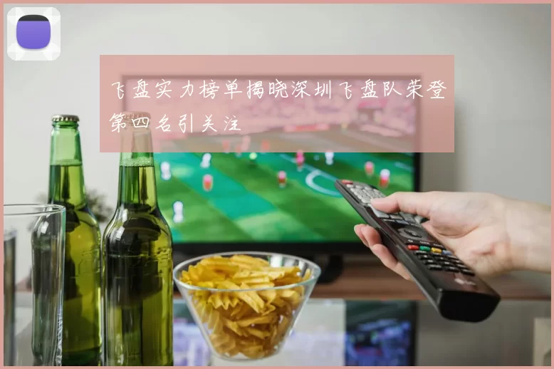 飞盘实力榜单揭晓深圳飞盘队荣登第四名引关注