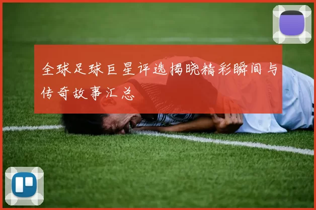 全球足球巨星评选揭晓精彩瞬间与传奇故事汇总