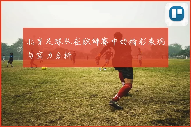 北京足球队在欧锦赛中的精彩表现与实力分析
