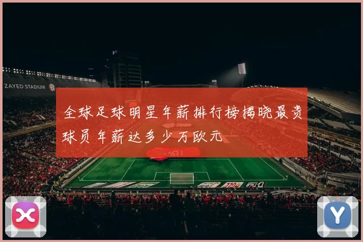 全球足球明星年薪排行榜揭晓最贵球员年薪达多少万欧元