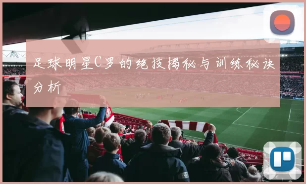 足球明星C罗的绝技揭秘与训练秘诀分析