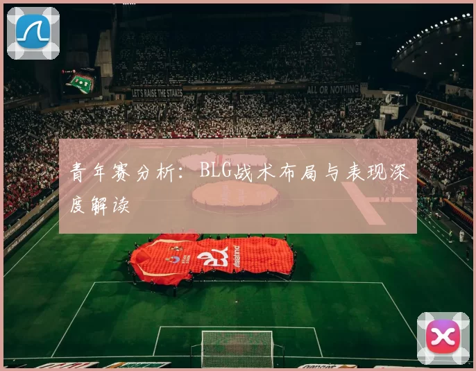 青年赛分析：BLG战术布局与表现深度解读