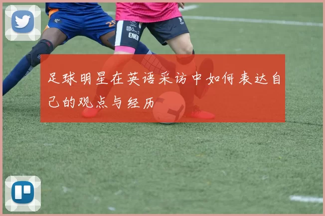 足球明星在英语采访中如何表达自己的观点与经历