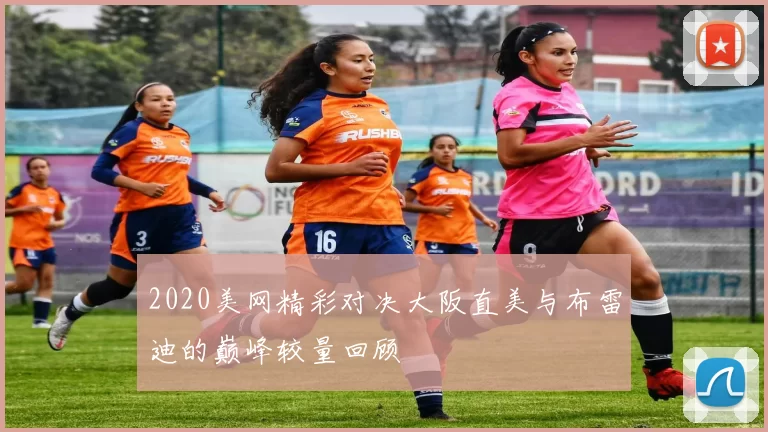 2020美网精彩对决大阪直美与布雷迪的巅峰较量回顾
