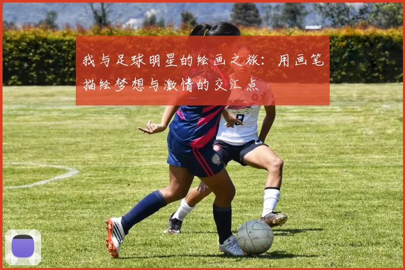 我与足球明星的绘画之旅：用画笔描绘梦想与激情的交汇点