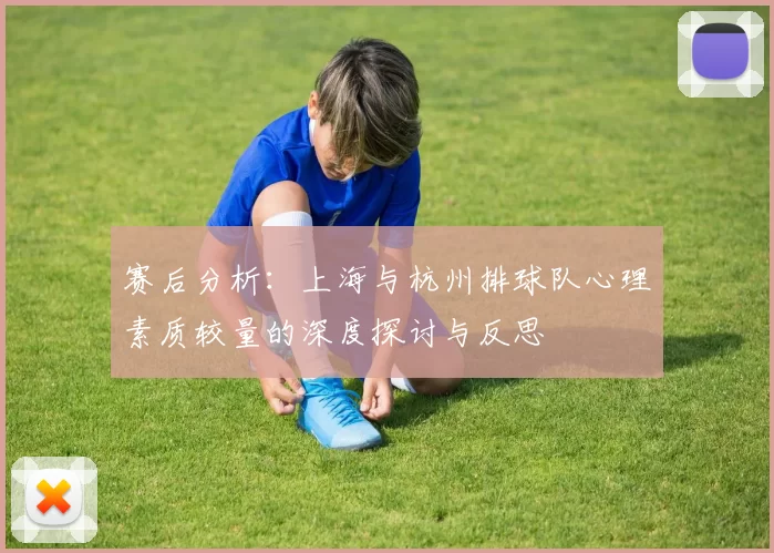 赛后分析：上海与杭州排球队心理素质较量的深度探讨与反思
