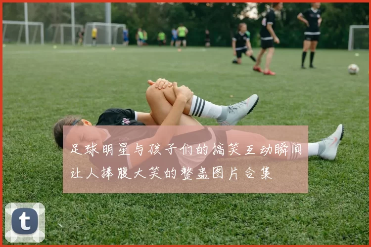 足球明星与孩子们的搞笑互动瞬间让人捧腹大笑的整蛊图片合集