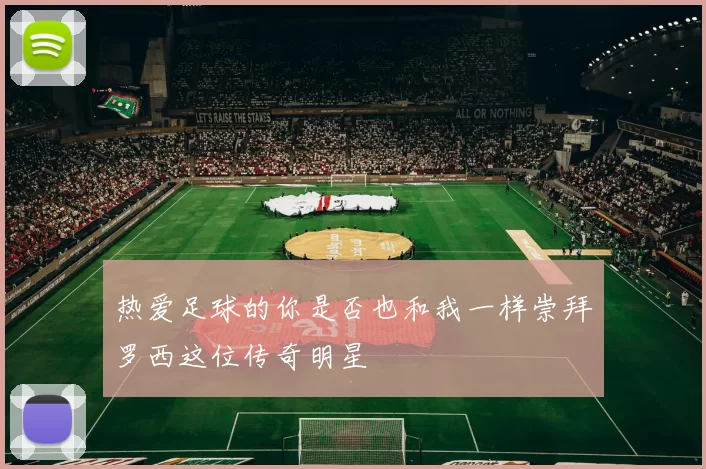热爱足球的你是否也和我一样崇拜罗西这位传奇明星