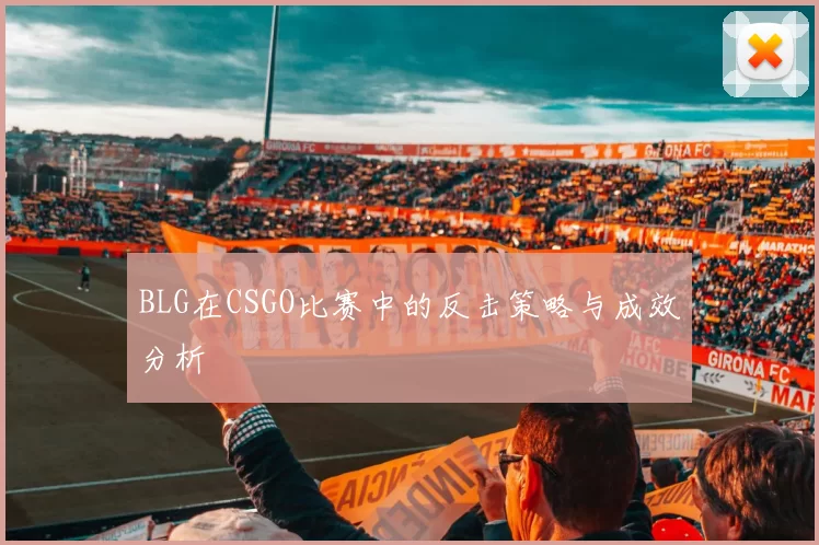 BLG在CSGO比赛中的反击策略与成效分析