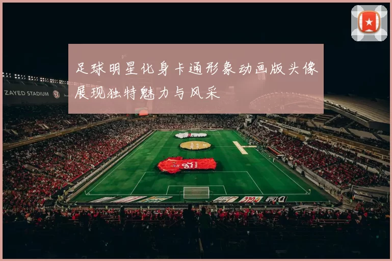 足球明星化身卡通形象动画版头像展现独特魅力与风采