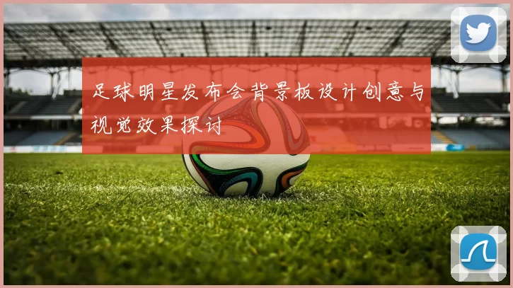 足球明星发布会背景板设计创意与视觉效果探讨