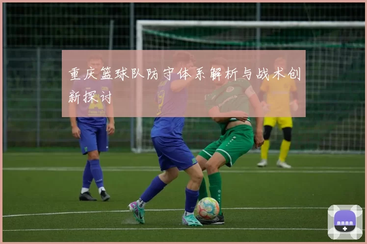 重庆篮球队防守体系解析与战术创新探讨