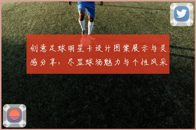 创意足球明星卡设计图案展示与灵感分享，尽显球场魅力与个性风采