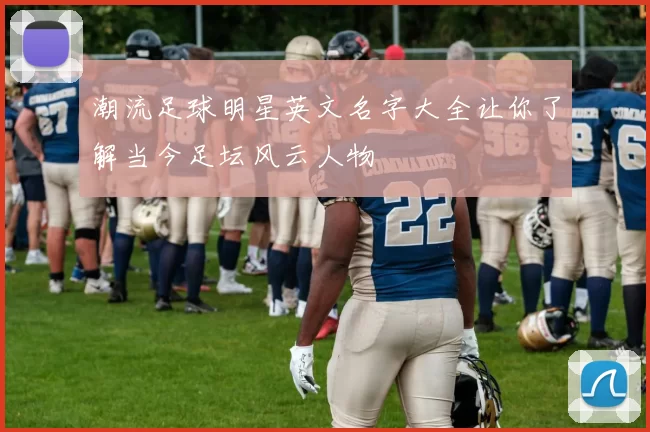 潮流足球明星英文名字大全让你了解当今足坛风云人物