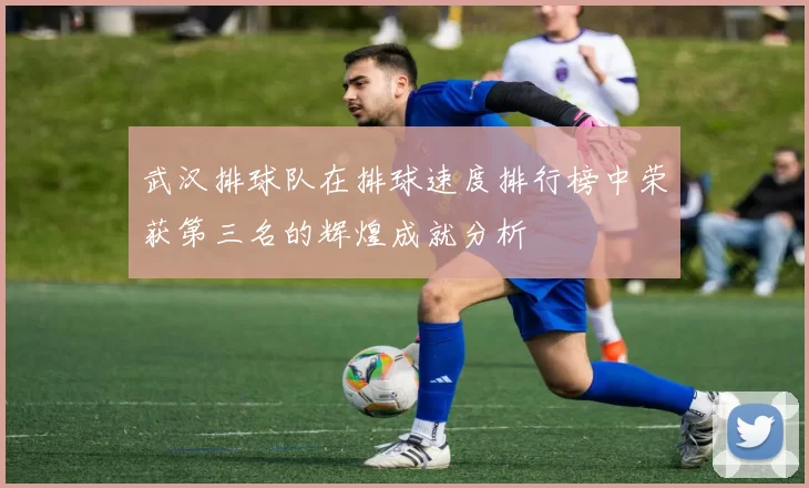 武汉排球队在排球速度排行榜中荣获第三名的辉煌成就分析
