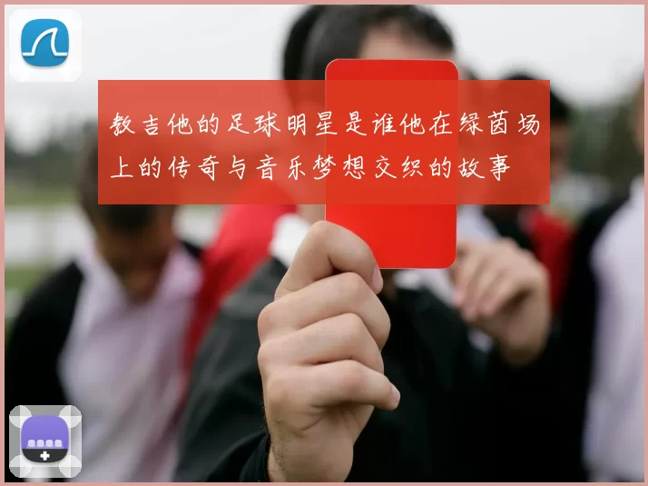 教吉他的足球明星是谁他在绿茵场上的传奇与音乐梦想交织的故事
