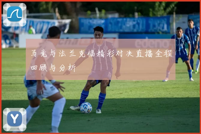马竞与法兰克福精彩对决直播全程回顾与分析