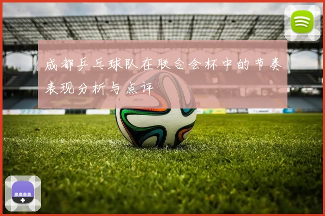 成都乒乓球队在联合会杯中的节奏表现分析与点评