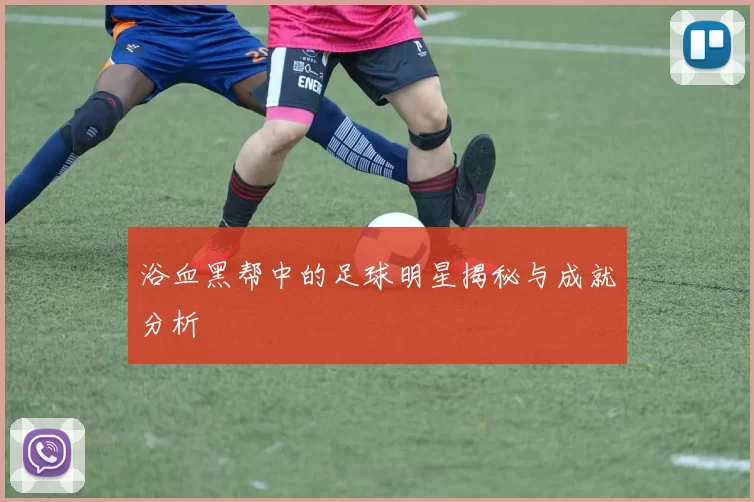 浴血黑帮中的足球明星揭秘与成就分析