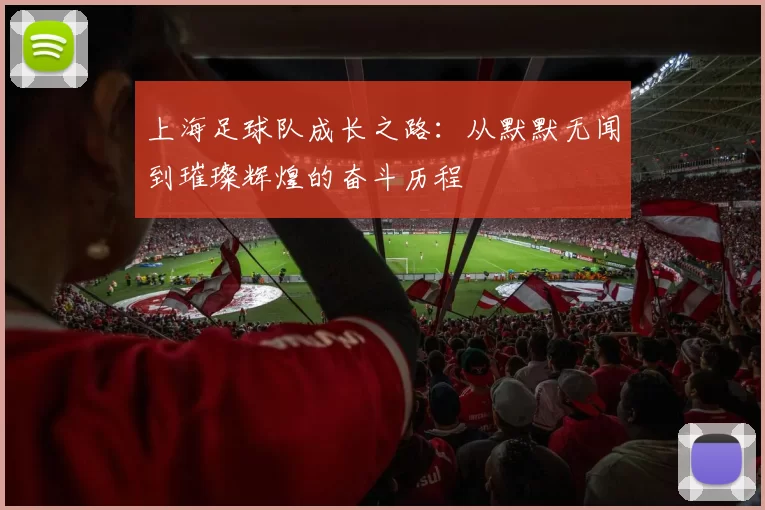 上海足球队成长之路：从默默无闻到璀璨辉煌的奋斗历程
