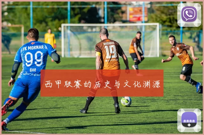 西甲联赛的历史与文化渊源