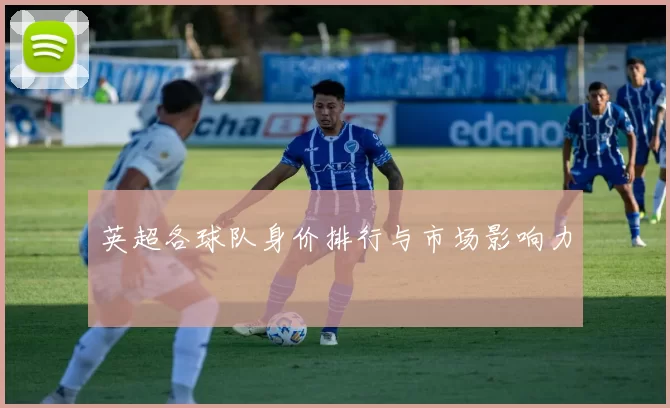 英超各球队身价排行与市场影响力