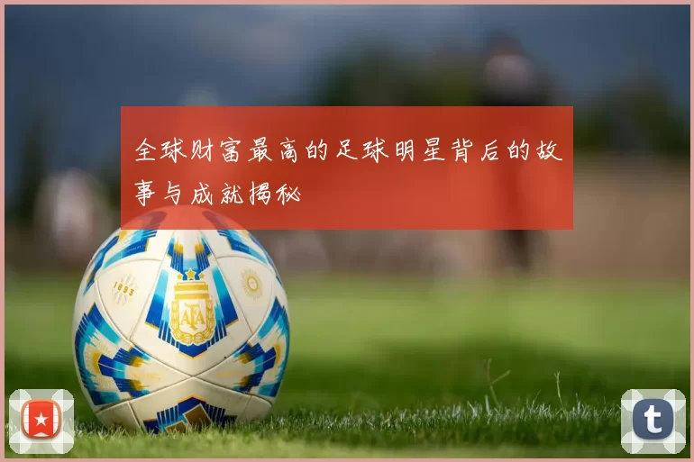 全球财富最高的足球明星背后的故事与成就揭秘