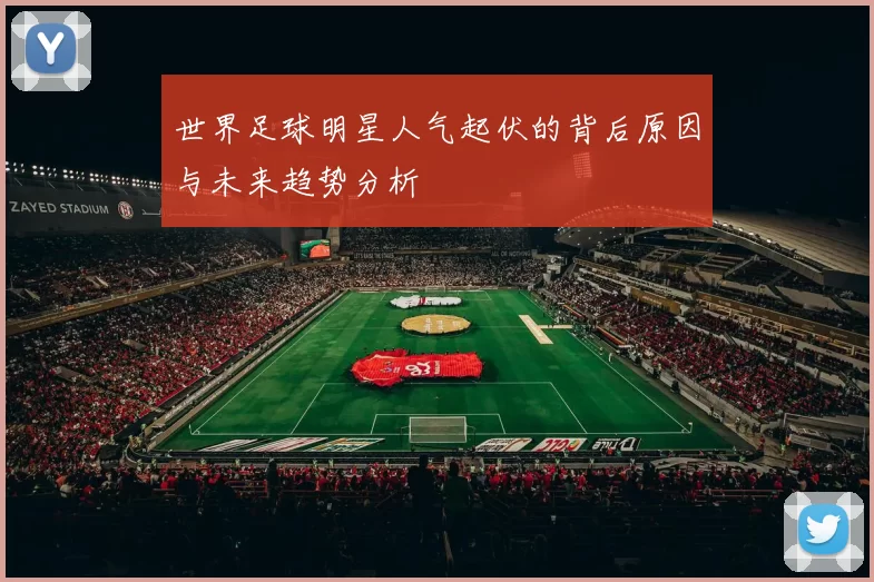世界足球明星人气起伏的背后原因与未来趋势分析