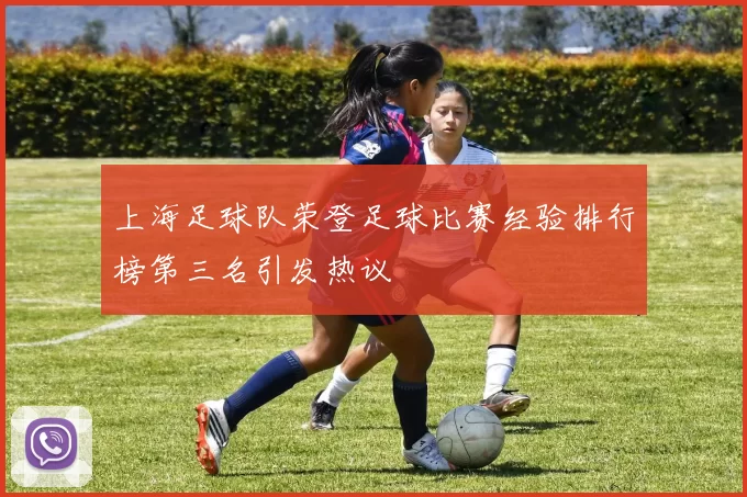 上海足球队荣登足球比赛经验排行榜第三名引发热议