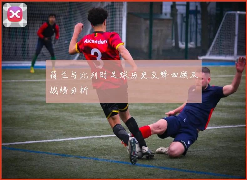 荷兰与比利时足球历史交锋回顾及战绩分析