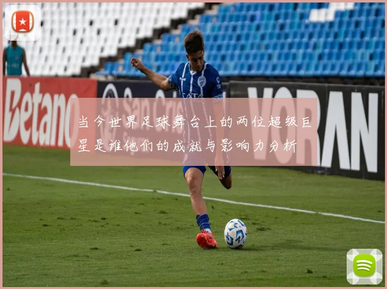 当今世界足球舞台上的两位超级巨星是谁他们的成就与影响力分析