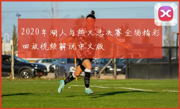 2020年湖人与热火总决赛全场精彩回放视频解说中文版
