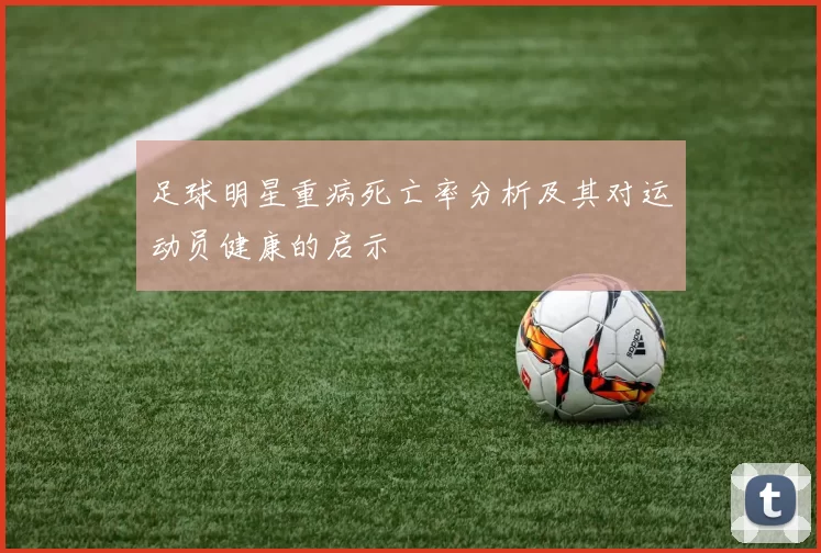 足球明星重病死亡率分析及其对运动员健康的启示