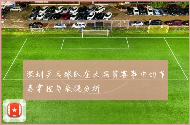深圳乒乓球队在大满贯赛事中的节奏掌控与表现分析